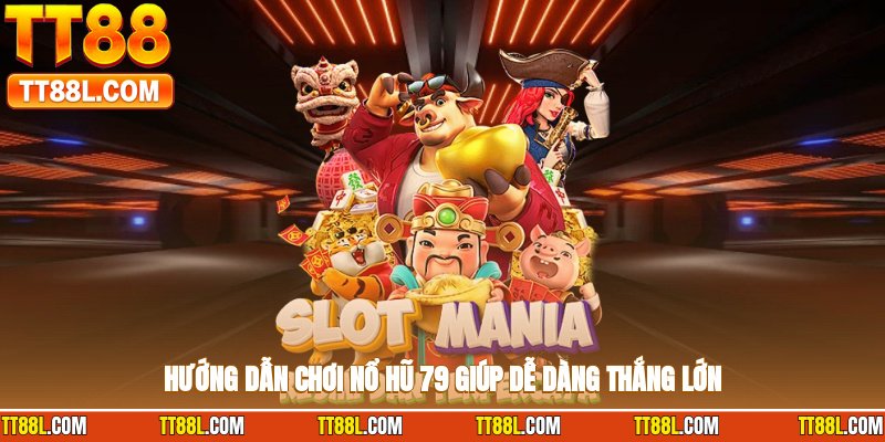 Hướng dẫn chơi nổ hũ 79 giúp dễ dàng thắng lớn